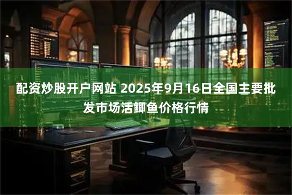 配资炒股开户网站 2025年9月16日全国主要批发市场活鲫鱼价格行情