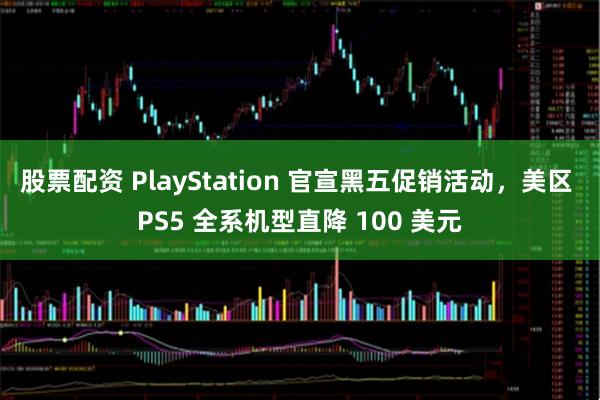 股票配资 PlayStation 官宣黑五促销活动，美区 PS5 全系机型直降 100 美元