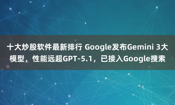 十大炒股软件最新排行 Google发布Gemini 3大模型，性能远超GPT-5.1，已接入Google搜索