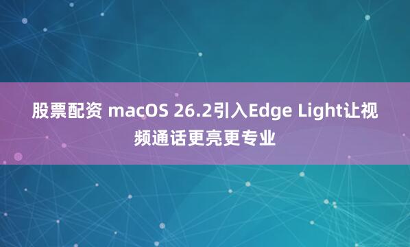 股票配资 macOS 26.2引入Edge Light让视频通话更亮更专业