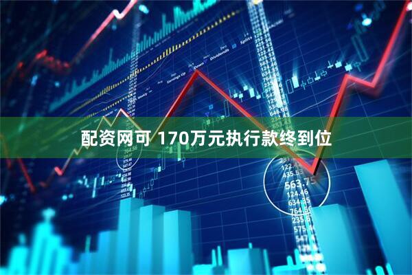 配资网可 170万元执行款终到位