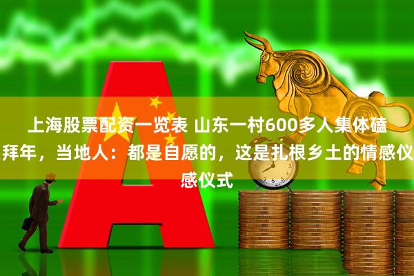 上海股票配资一览表 山东一村600多人集体磕头拜年，当地人：都是自愿的，这是扎根乡土的情感仪式