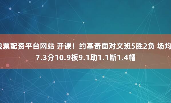 股票配资平台网站 开课！约基奇面对文班5胜2负 场均37.3分10.9板9.1助1.1断1.4帽